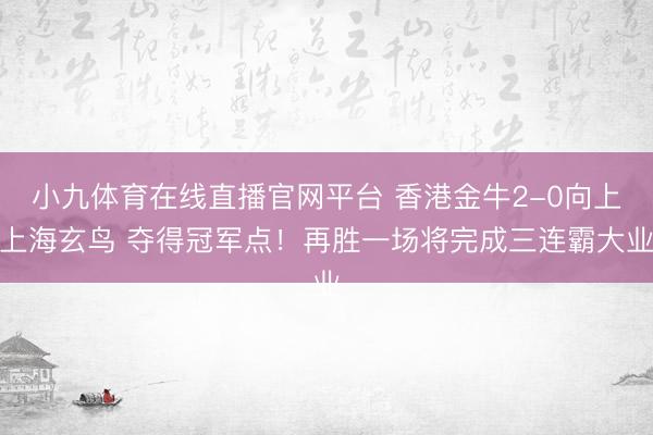 小九体育在线直播官网平台 香港金牛2-0向上上海玄鸟 夺得冠军点！再胜一场将完成三连霸大业