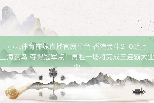 小九体育在线直播官网平台 香港金牛2-0朝上上海玄鸟 夺得冠军点！再胜一场将完成三连霸大业