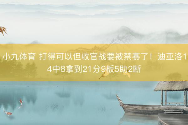 小九体育 打得可以但收官战要被禁赛了！迪亚洛14中8拿到21分9板5助2断