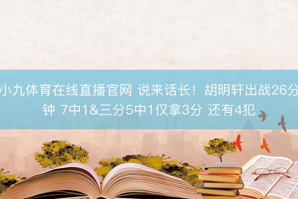 小九体育在线直播官网 说来话长！胡明轩出战26分钟 7中1&三分5中1仅拿3分 还有4犯