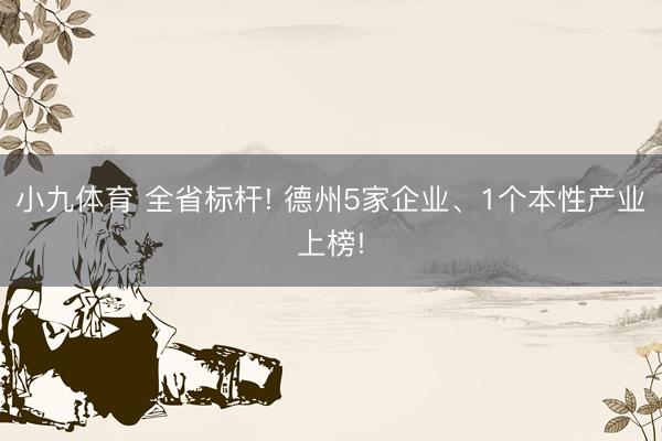小九体育 全省标杆! 德州5家企业、1个本性产业上榜!