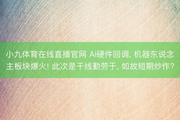小九体育在线直播官网 AI硬件回调， 机器东说念主板块爆火! 此次是干线勤劳于， 如故短期炒作?