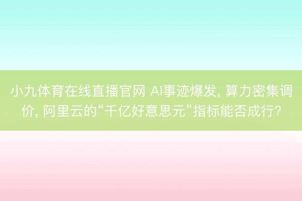 小九体育在线直播官网 AI事迹爆发, 算力密集调价, 阿里云的“千亿好意思元”指标能否成行?