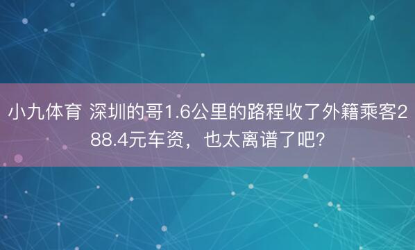 小九体育 深圳的哥1.6公里的路程收了外籍乘客288.4元车资，也太离谱了吧？