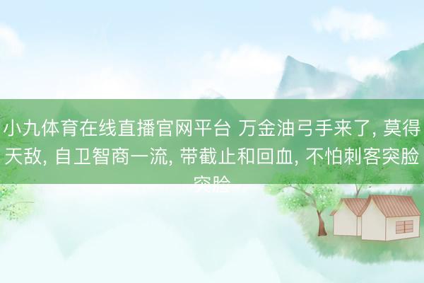小九体育在线直播官网平台 万金油弓手来了， 莫得天敌， 自卫智商一流， 带截止和回血， 不怕刺客突脸