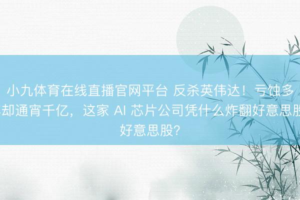 小九体育在线直播官网平台 反杀英伟达！亏蚀多年却通宵千亿，这家 AI 芯片公司凭什么炸翻好意思股？