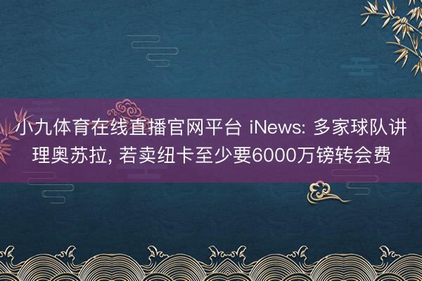 小九体育在线直播官网平台 iNews: 多家球队讲理奥苏拉， 若卖纽卡至少要6000万镑转会费