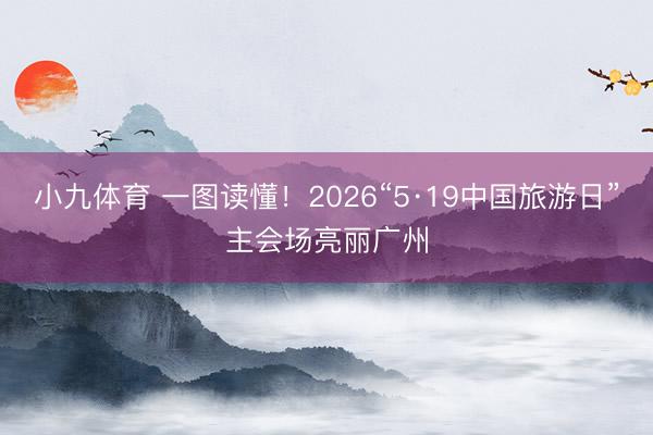 小九体育 一图读懂！2026“5·19中国旅游日”主会场亮丽广州