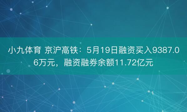 小九体育 京沪高铁：5月19日融资买入9387.06万元，融资融券余额11.72亿元