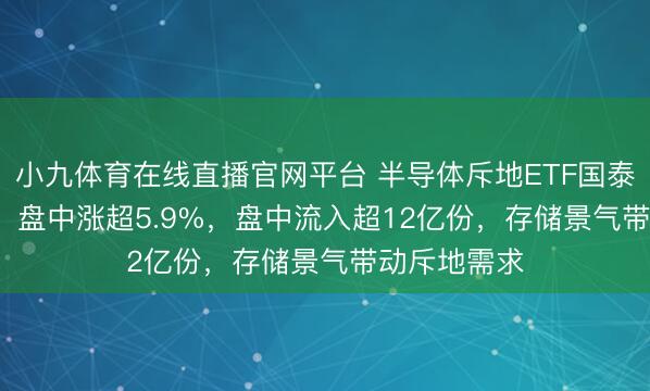 小九体育在线直播官网平台 半导体斥地ETF国泰（159516）盘中涨超5.9%，盘中流入超12亿份，存储景气带动斥地需求