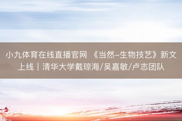 小九体育在线直播官网 《当然-生物技艺》新文上线︱清华大学戴琼海/吴嘉敏/卢志团队