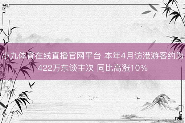 小九体育在线直播官网平台 本年4月访港游客约为422万东谈主次 同比高涨10%