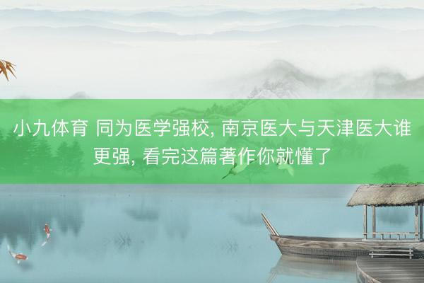 小九体育 同为医学强校， 南京医大与天津医大谁更强， 看完这篇著作你就懂了