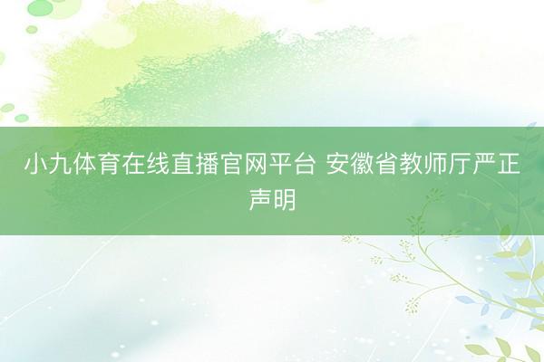 小九体育在线直播官网平台 安徽省教师厅严正声明