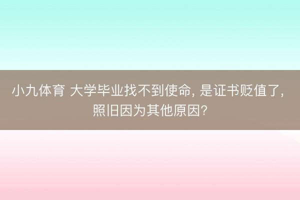 小九体育 大学毕业找不到使命， 是证书贬值了， 照旧因为其他原因?