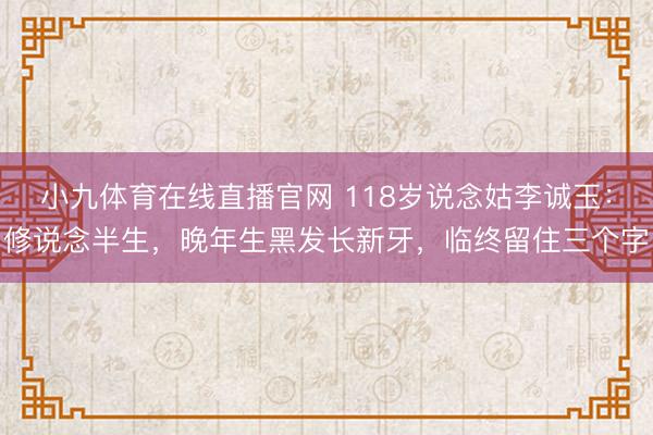 小九体育在线直播官网 118岁说念姑李诚玉：修说念半生，晚年生黑发长新牙，临终留住三个字
