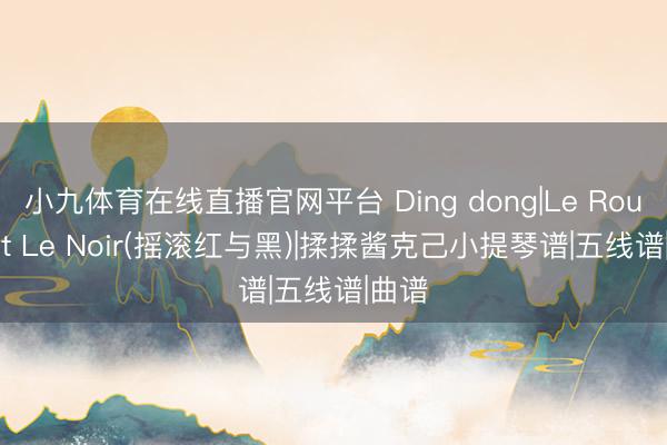 小九体育在线直播官网平台 Ding dong|Le Rouge Et Le Noir(摇滚红与黑)|揉揉酱克己小提琴谱|五线谱|曲谱