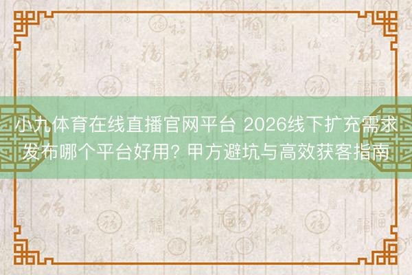 小九体育在线直播官网平台 2026线下扩充需求发布哪个平台好用? 甲方避坑与高效获客指南