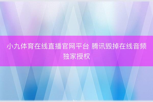 小九体育在线直播官网平台 腾讯毁掉在线音频独家授权
