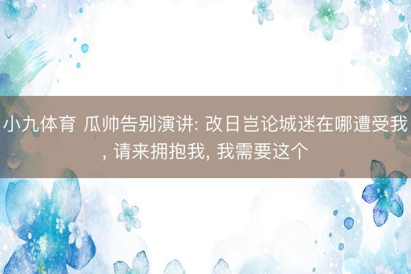 小九体育 瓜帅告别演讲: 改日岂论城迷在哪遭受我， 请来拥抱我， 我需要这个
