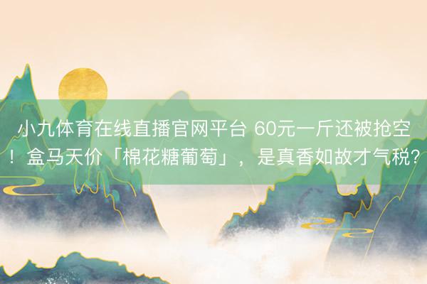小九体育在线直播官网平台 60元一斤还被抢空！盒马天价「棉花糖葡萄」，是真香如故才气税？