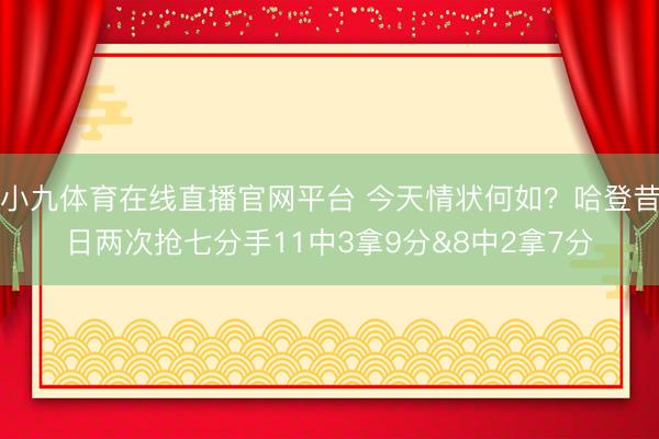 小九体育在线直播官网平台 今天情状何如？哈登昔日两次抢七分手11中3拿9分&8中2拿7分