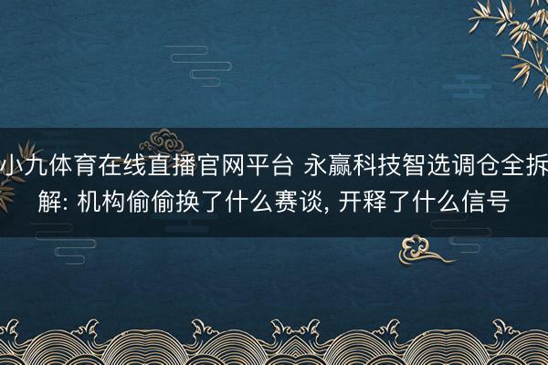小九体育在线直播官网平台 永赢科技智选调仓全拆解