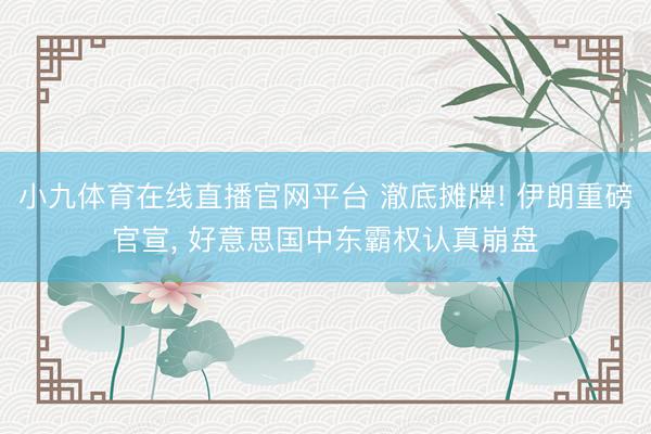 小九体育在线直播官网平台 澈底摊牌! 伊朗重磅官
