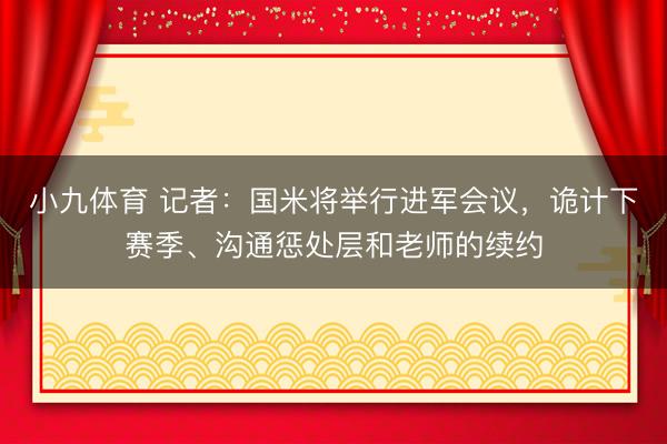 小九体育 记者:国米将举行进军会议,诡计下赛季、沟通惩处层和老师的续约