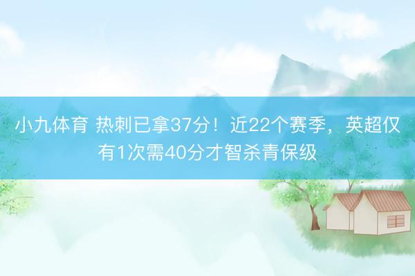 小九体育 热刺已拿37分！近22个赛季，英超仅有1次需40分才智杀青保级