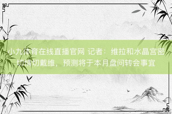 小九体育在线直播官网 记者：维拉和水晶宫密切情切戴维，预测将于本月盘问转会事宜