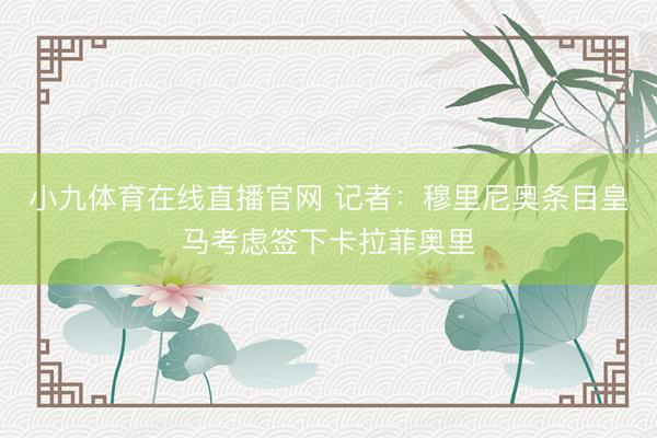 小九体育在线直播官网 记者：穆里尼奥条目皇马考虑签下卡拉菲奥里