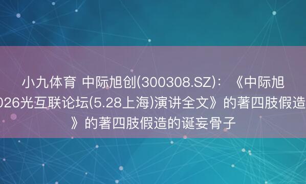 小九体育 中际旭创(300308.SZ)：《中际旭创董事长2026光互联论坛(5.28上海)演讲全文》的著四肢假造的诞妄骨子