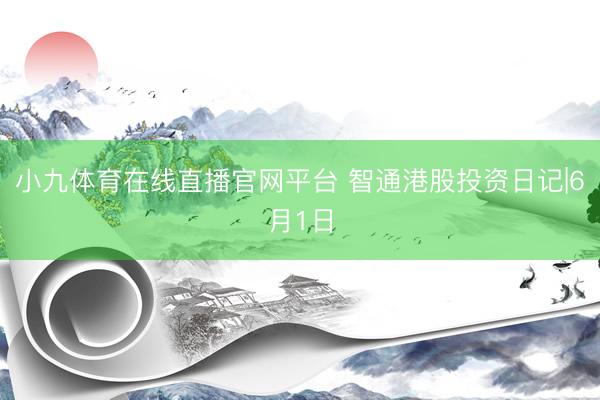 小九体育在线直播官网平台 智通港股投资日记|6月1日