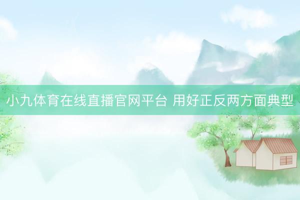 小九体育在线直播官网平台 用好正反两方面典型