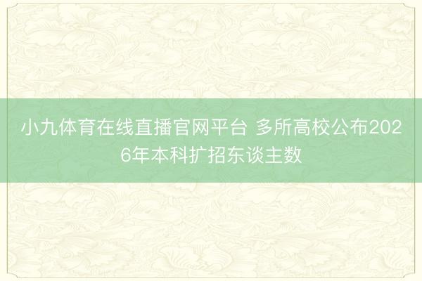 小九体育在线直播官网平台 多所高校公布2026年本科扩招东谈主数