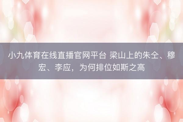 小九体育在线直播官网平台 梁山上的朱仝、穆宏、李应，为何排位如斯之高