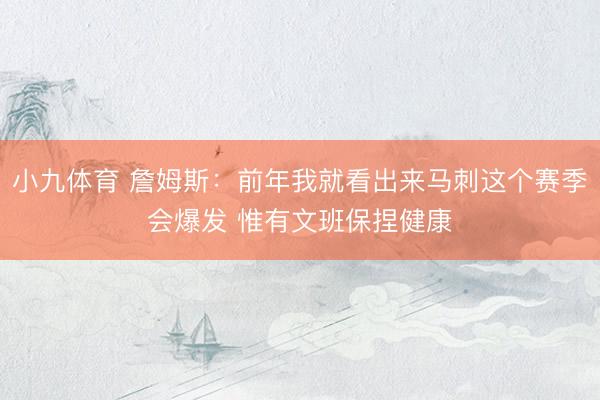 小九体育 詹姆斯:前年我就看出来马刺这个赛季会爆发 惟有文班保捏健康