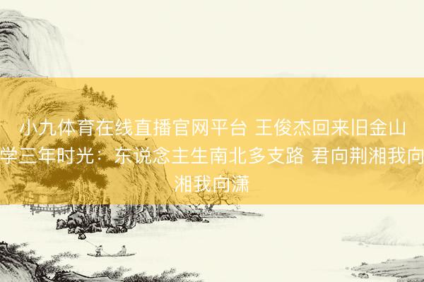 小九体育在线直播官网平台 王俊杰回来旧金山大学三年时光：东说念主生南北多支路 君向荆湘我向潇