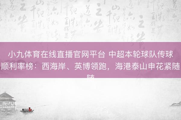 小九体育在线直播官网平台 中超本轮球队传球顺利率榜：西海岸、英博领跑，海港泰山申花紧随