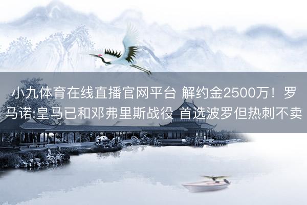 小九体育在线直播官网平台 解约金2500万！罗马诺:皇马已和邓弗里斯战役 首选波罗但热刺不卖
