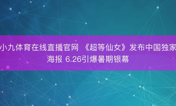 小九体育在线直播官网 《超等仙女》发布中国独家海报 6.26引爆暑期银幕