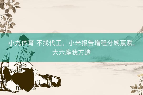 小九体育 不找代工，小米报告增程分娩禀赋，大六座我方造