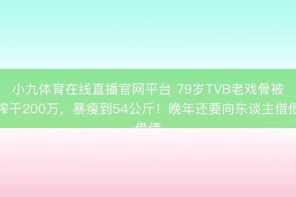 小九体育在线直播官网平台 79岁TVB老戏骨被榨干200万，暴瘦到54公斤！晚年还要向东谈主借债
