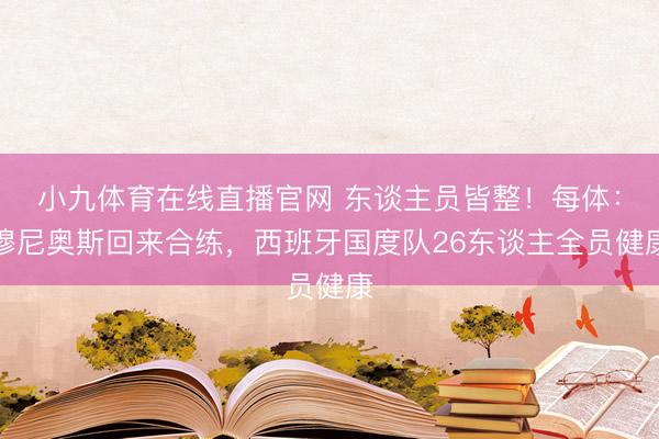 小九体育在线直播官网 东谈主员皆整！每体：穆尼奥斯回来合练，西班牙国度队26东谈主全员健康