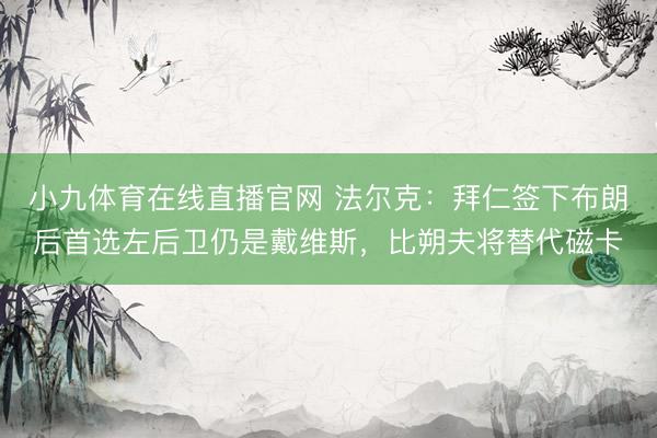 小九体育在线直播官网 法尔克：拜仁签下布朗后首选左后卫仍是戴维斯，比朔夫将替代磁卡