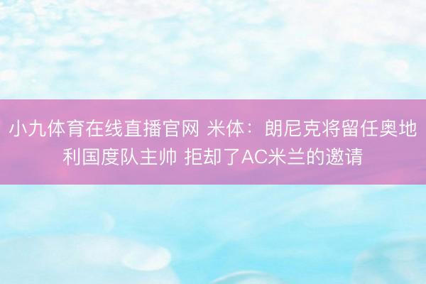 小九体育在线直播官网 米体：朗尼克将留任奥地利国度队主帅 拒却了AC米兰的邀请