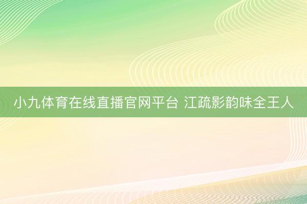 小九体育在线直播官网平台 江疏影韵味全王人