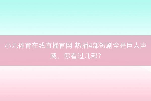 小九体育在线直播官网 热播4部短剧全是巨人声威，你看过几部？