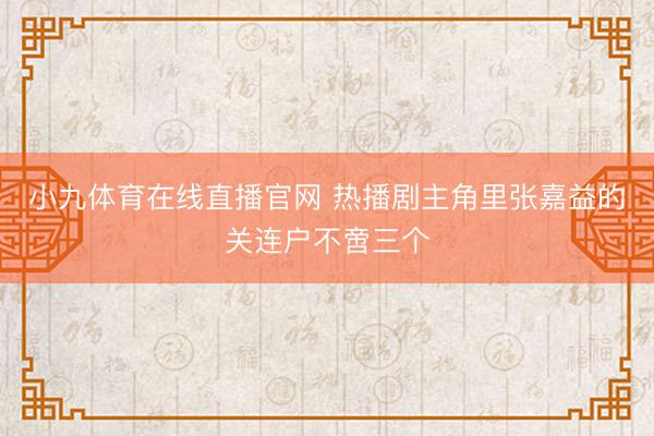 小九体育在线直播官网 热播剧主角里张嘉益的关连户不啻三个